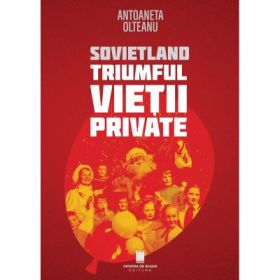 Sovietland. Triumful vietii private. Ed. a 2-a - Antoaneta Olteanu