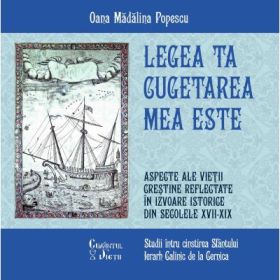 Legea Ta cugetarea mea este. Aspecte ale vietii crestine reflectate in izvoare istorice din secolele XVII-XIX - Oana Madalina Popescu