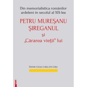 Din memorialistica romanilor ardeleni in secolul a 19‑lea. Petru Muresanu‑Sireganul si „cararea vietii” lui - Ion Carja