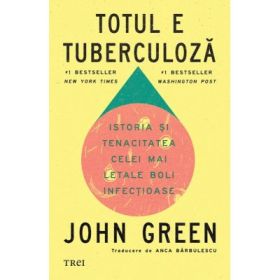 Totul e tuberculoza. Istoria si tenacitatea celei mai letale boli infectioase - John Green
