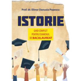 Istorie. Ghid complet pentru examenul de bacalaureat - Elinor Danusia Popescu