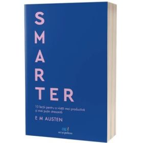 Smarter. 10 lectii pentru o viata mai productiva si mai putin stresanta - Emily Austen
