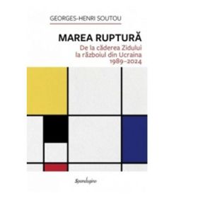 Marea ruptura. De la caderea Zidului la razboiul din Ucraina 1989-2024 - Georges-Henri Soutou