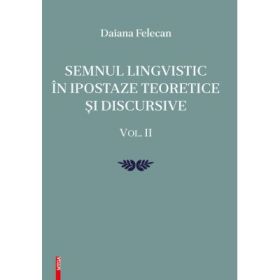 Semnul lingvistic in ipostaze teoretice si discursive. volumul 2 - Daiana Felecan