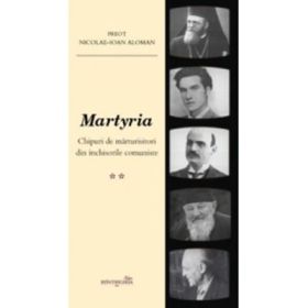 Martyria. Chipuri de marturisitori din inchisorile comuniste. Volumul 2 - Nicolae-Ioan Aloman