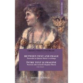 Intre text si imagine. Portrete din scrierile Reginei Maria - Cristina Ungureanu