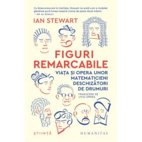 Figuri remarcabile. Viata si opera unor matematicieni deschizatori de drumuri - Ian Stewart