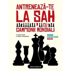 Antreneaza-te la sah cu campionii mondiali. Portrete, partide comentate, exercitii - Kevin Bordi, Fabien Libiszewski