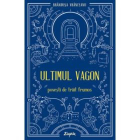 Ultimul vagon. Povesti de trait frumos - Brandusa Vranceanu