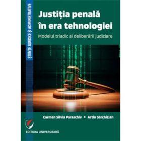 Justitia penala in era tehnologiei. Modelul triadic al deliberarii judiciare - Carmen Silvia Paraschiv, Artin Sarchizian