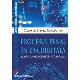 Procesul penal in era digitala. Rolul inteligentei artificiale - Carmen Silvia Paraschiv