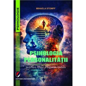 Psihologia personalitatii. Structura, relatie si organizari psihice - Mihaela Stomff