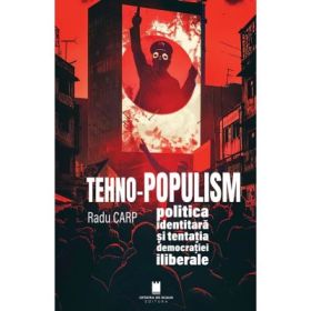 Tehno-populism, politica identitara si tentatia democratiei iliberale - Radu Carp