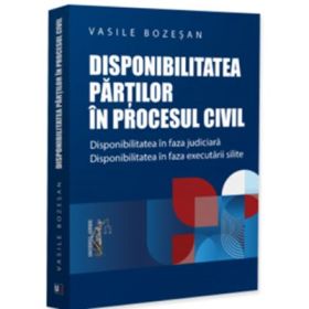 Disponibilitatea partilor in procesul civil. Disponibilitatea in faza judiciara. Disponibilitatea in faza executarii silite - Vasile Bozesan