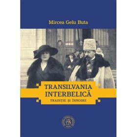Transilvania interbelica. Traditie si innoire - Mircea Gelu Buta