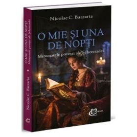 O mie si una de nopti. Minunatele povesti ale Seherezadei - Nicolae C. Batzaria