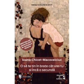 O sa te tin in brate cat vrei tu si inca o secunda (editie noua) - Ioana Chicet‑Macoveiciuc
