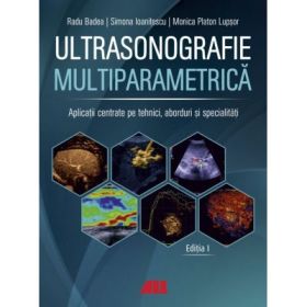 Ultrasonografie multiparametrica. Aplicatii centrate pe tehnici, aborduri si specialitati - Radu Badea