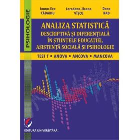 Analiza statistica descriptiva si diferentiala in stiintele educatiei, asistenta sociala si psihologie. Test T, ANCOVA, MANCOVA - Ioana-Eva Cadariu