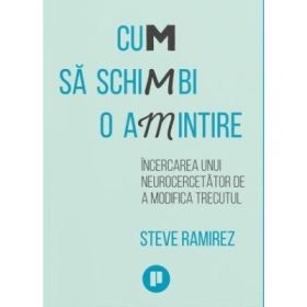 Cum sa schimbi o amintire. Incercarea unui neurocercetator de a modifica trecutul - Steve Ramirez