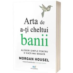 Arta de a-ti cheltui banii. Alegeri simple pentru o viata mai bogata - Morgan Housel