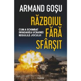 Razboiul fara sfarsit. Cum a schimbat invadarea Ucrainei regulile jocului - Armand Gosu