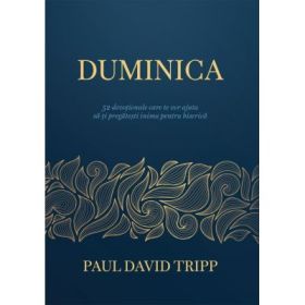 Duminica. 52 devotionale care te vor ajuta sa-ti pregatesti inima pentru biserica - Paul David Tripp