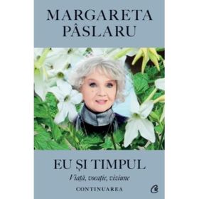 Eu si Timpul - Continuarea. Viata, vocatie, viziune - Margareta Paslaru