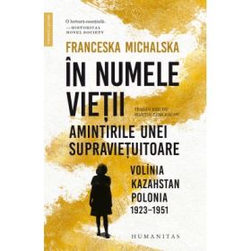 In numele vietii. Amintirile unei supravietuitoare. Volinia, Kazahstan, Polonia, 1923-1951 - Franceska Michalska