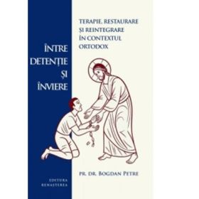 Intre detetie si invierea. Terapie, restaurare si reintegrare in contextul ortodox - Pr. dr. Bogdan Petre