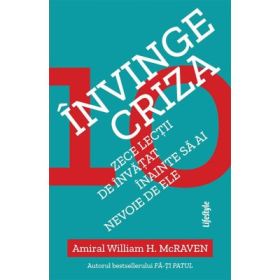 Invinge criza. Zece lectii de invatat inainte sa ai nevoie de ele - Amiral William H. McRaven