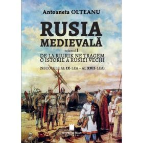 Rusia medievala, vol. 1 de la Riurik ne tragem. O istorie a Rusiei vechi (secolele al IX - XVII) - Antoaneta Olteanu