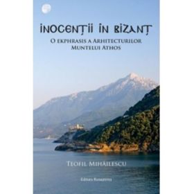 Inocentii in Bizant. O ekphrasis a arhitecturilor Muntelui Athos - Teofil Mihailescu
