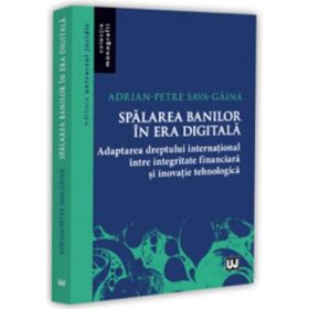 Spalarea banilor in era digitala. Adaptarea dreptului international intre integritate financiara si inovatie tehnologica - Adrian-Petre Sava-Gaina