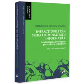 Infractiunile din sfera criminalitatii informatice. Incriminare, investigare, prevenire si combatere, editia a 4-a, revazuta si adaugita - Gheorghe-Iulian Ionita