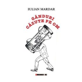 Ganduri cazute pe om - Iulian Mardar