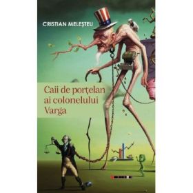 Caii de portelan ai colonelului Varga - Cristian Melesteu