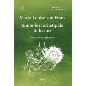 Simboluri arhetipale in basme. Opozitie si reinnoire - Opere Complete 4 - Marie-Louise von Franz