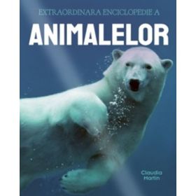 Extraordinara enciclopedie a animalelor - Claudia Martin