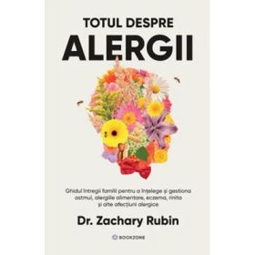 Totul despre alergii. Ghidul intregii familii pentru a intelege si gestiona astmul, alergiile alimentare, eczema, rinita si alte afectiuni alergice - Dr. Zachary Rubin