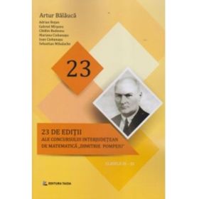 23 editii ale concursului interjudetean de matematica Dimitrie Pompeiu, clasele 3-11 - Artur Balauca