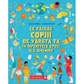 Ce faceau copiii de varsta ta in diferitele epoci ale omenirii - Lucas Riera, Anna Payan