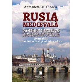 Rusia medievala, Vol. 3 (partea 2, Orasenii, taranii, religia, cultura), Oameni si institutii. o istorie a Rusiei vechi (Secolele al 9-lea - al 17-lea) - Antoaneta Olteanu