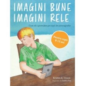 Imagini bune, imagini rele, rele. Cum sa-i protejam pe copii de pornografie - Kristen A. Jenson