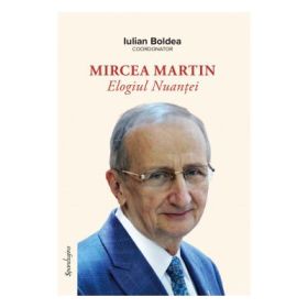 Mircea Martin. Elogiul Nuantei - Iulian Boldea