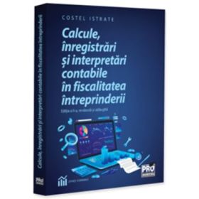 Calcule, inregistrari si interpretari contabile in fiscalitatea intreprinderii. Editia a 2-a, revazuta si adaugita - Costel Istrate