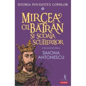 Istoria povestita copiilor. Volumul 5. Mircea cel Batran si Scoala Scutierilor - Simona Antonescu