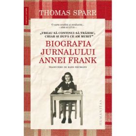„Vreau sa continui sa traiesc, chiar si dupa ce am murit“. Biografia Jurnalului Annei Frank - Thomas Sparr