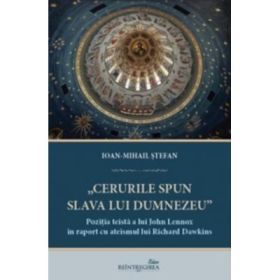 Cerurile spun slava lui Dumnezeu. Pozitia teista a lui John Lennox in raport cu ateismul lui Richard Dawkins - Ioan-Mihail Stefan