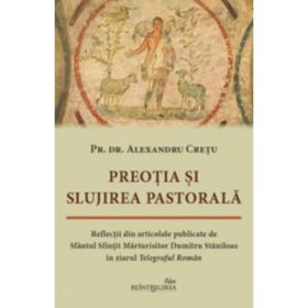 Preotia si slujirea pastorala. Reflectii din articolele publicate de Sfantul Sfintit Marturisitor Dumitru Staniloae in ziarul Telegraful Roman - Alexandru Cretu